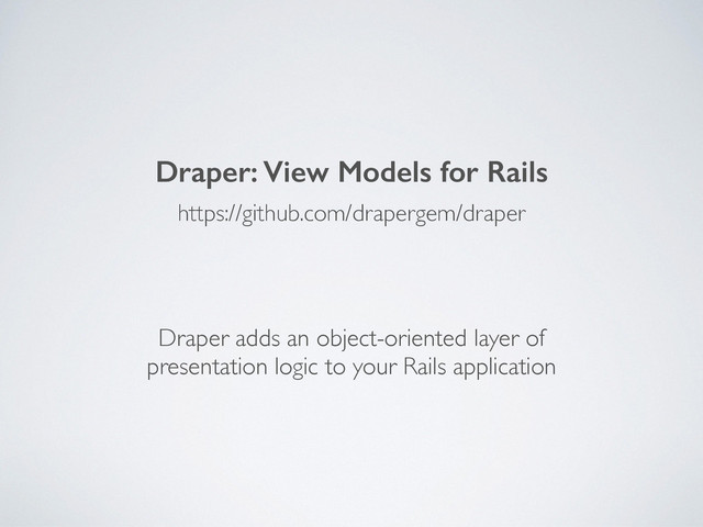 https://github.com/drapergem/draper
Draper: View Models for Rails
Draper adds an object-oriented layer of
presentation logic to your Rails application
