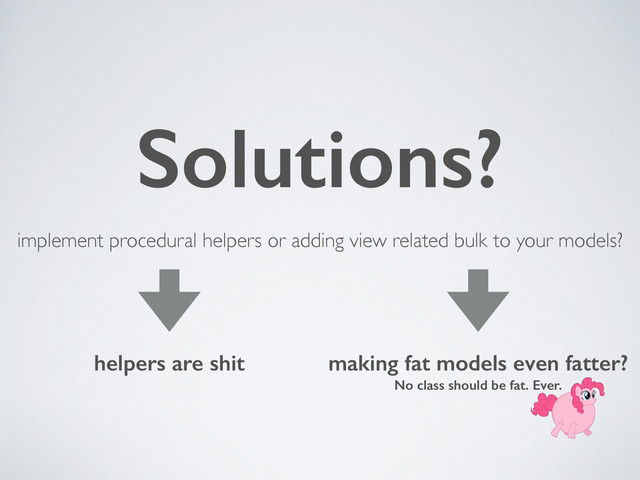 implement procedural helpers or adding view related bulk to your models?
Solutions?
helpers are shit making fat models even fatter? 
No class should be fat. Ever.
