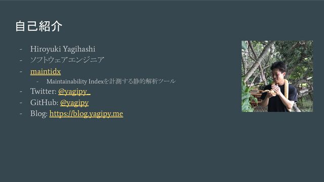 自己紹介
- Hiroyuki Yagihashi
-
ソフトウェアエンジニア
- maintidx
- Maintainability Index
を計測する静的解析ツール
- Twitter: @yagipy_
- GitHub: @yagipy
- Blog: https://blog.yagipy.me
