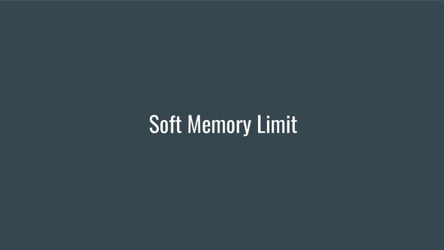 Soft Memory Limit
