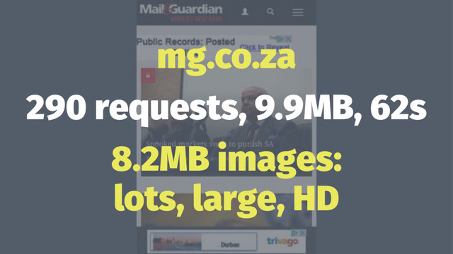 mg.co.za
290 requests, 9.9MB, 62s
8.2MB images:
lots, large, HD
