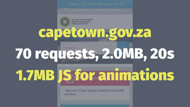 capetown.gov.za
70 requests, 2.0MB, 20s
1.7MB JS for animations

