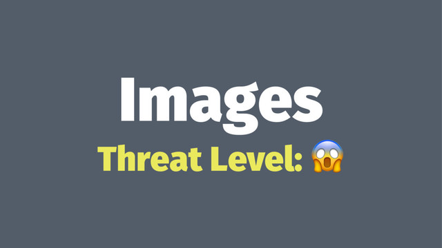 Images
Threat Level: !
