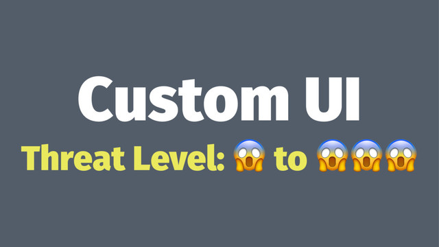 Custom UI
Threat Level: ! to !!!
