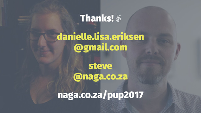 Thanks! ✌
danielle.lisa.eriksen
@gmail.com
steve
@naga.co.za
naga.co.za/pup2017
