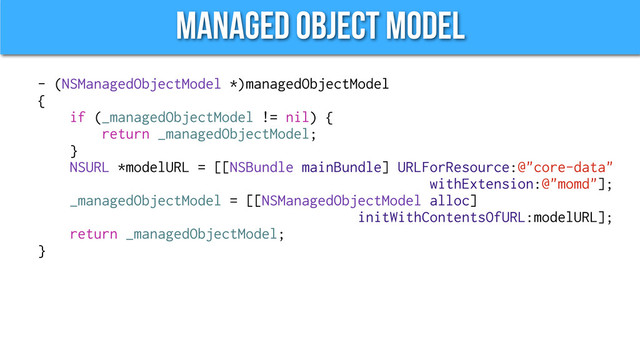 Managed Object Model
- (NSManagedObjectModel *)managedObjectModel
{
if (_managedObjectModel != nil) {
return _managedObjectModel;
}
NSURL *modelURL = [[NSBundle mainBundle] URLForResource:@"core-data"
withExtension:@"momd"];
_managedObjectModel = [[NSManagedObjectModel alloc]
initWithContentsOfURL:modelURL];
return _managedObjectModel;
}
