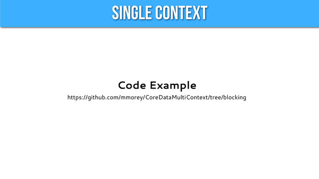 Single Context
Code Example
https://github.com/mmorey/CoreDataMultiContext/tree/blocking
