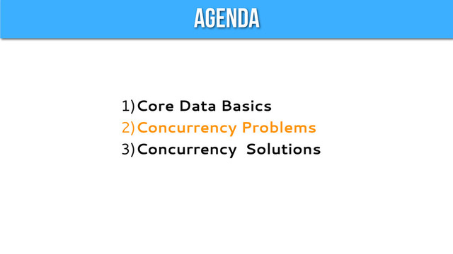 Agenda
1)Core Data Basics
2)Concurrency Problems
3)Concurrency Solutions
