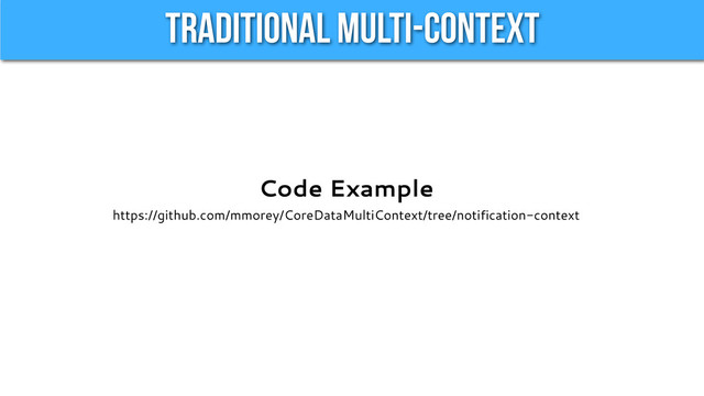 Traditional Multi-Context
Code Example
https://github.com/mmorey/CoreDataMultiContext/tree/notification-context
