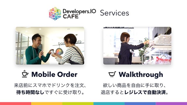 Mobile Order Walkthrough
དྷళલʹεϚϗͰυϦϯΫΛ஫จɺ 
଴ͪ࣌ؒͳ͠Ͱ͙͢ʹड͚औΓɻ
ཉ͍͠঎඼Λࣗ༝ʹखʹऔΓɺ 
ୀళ͢ΔͱϨδϨεͰࣗಈܾࡁɻ
Services
