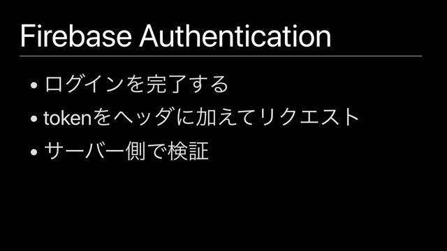 Firebase Authentication
• ϩάΠϯΛ׬ྃ͢Δ
• tokenΛϔομʹՃ͑ͯϦΫΤετ
• αʔόʔଆͰݕূ
