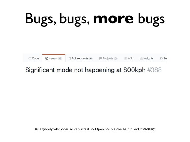 Bugs, bugs, more bugs
As anybody who does so can attest to, Open Source can be fun and interesting.
