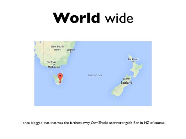 World wide
I once blogged that that was the farthest away OwnTracks user; wrong: it’s Ben in NZ of course.
