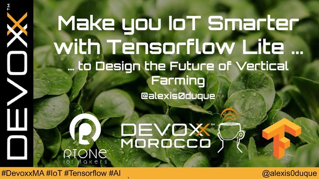 @alexis0duque
#DevoxxMA #IoT #Tensorflow #AI
Make you IoT Smarter
with Tensorflow Lite ...
… to Design the Future of Vertical
Farming
@alexis0duque
