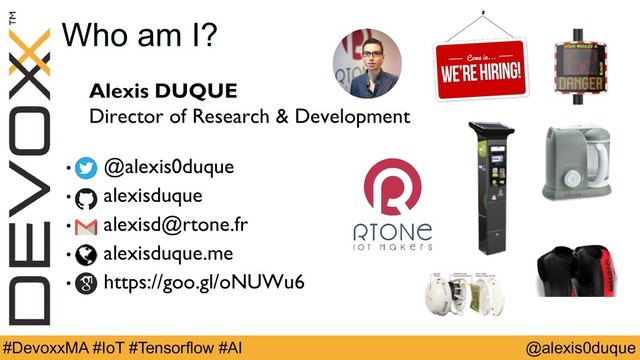 @alexis0duque
#DevoxxMA #IoT #Tensorflow #AI
Alexis DUQUE
Director of Research & Development
• @alexis0duque
• alexisduque
• alexisd@rtone.fr
• alexisduque.me
• https://goo.gl/oNUWu6
Who am I?
