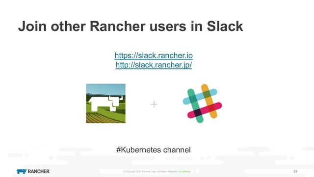 © Copyright 2020 Rancher Labs. All Rights Reserved. Confidential 38
Join other Rancher users in Slack
https://slack.rancher.io
http://slack.rancher.jp/
#Kubernetes channel
