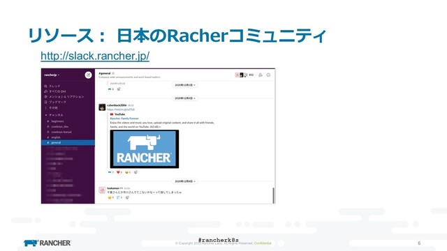 © Copyright 2020 Rancher Labs. All Rights Reserved. Confidential 6
リソース︓ ⽇本のRacherコミュニティ
#rancherk8s
http://slack.rancher.jp/
