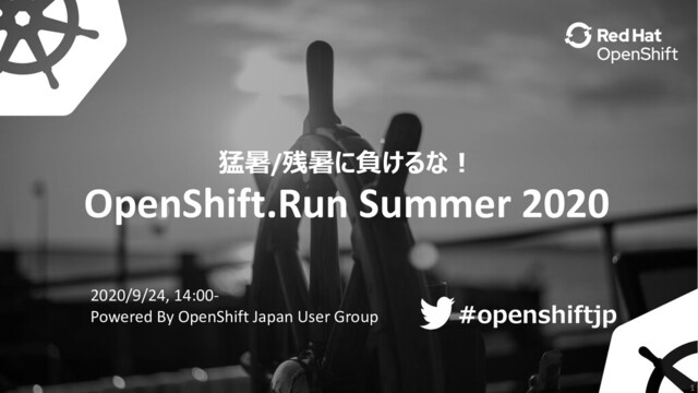 ハッシュタグ
#openshiftjp
#openshiftjp
1
猛暑/残暑に負けるな︕
OpenShift.Run Summer 2020
2020/9/24, 14:00-
Powered By OpenShift Japan User Group
