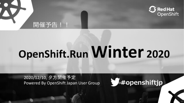 ハッシュタグ
#openshiftjp
#openshiftjp
31
OpenShift.Run
Winter2020
2020/12/10, 夕方開催予定
Powered By OpenShift Japan User Group
開催予告︕︕
