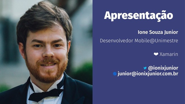 Apresentação
Ione Souza Junior
Desenvolvedor Mobile@Unimestre
❤ Xamarin
@ionixjunior
junior@ionixjunior.com.br
