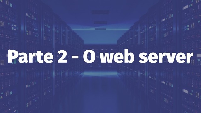 Parte 2 - O web server
