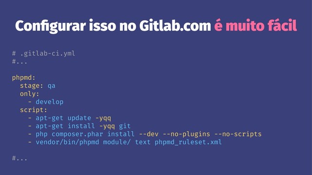 Conﬁgurar isso no Gitlab.com é muito fácil
# .gitlab-ci.yml
#...
phpmd:
stage: qa
only:
- develop
script:
- apt-get update -yqq
- apt-get install -yqq git
- php composer.phar install --dev --no-plugins --no-scripts
- vendor/bin/phpmd module/ text phpmd_ruleset.xml
#...

