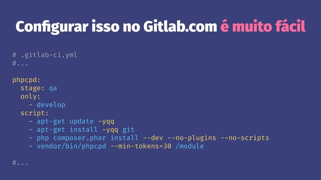 Conﬁgurar isso no Gitlab.com é muito fácil
# .gitlab-ci.yml
#...
phpcpd:
stage: qa
only:
- develop
script:
- apt-get update -yqq
- apt-get install -yqq git
- php composer.phar install --dev --no-plugins --no-scripts
- vendor/bin/phpcpd --min-tokens=30 /module
#...
