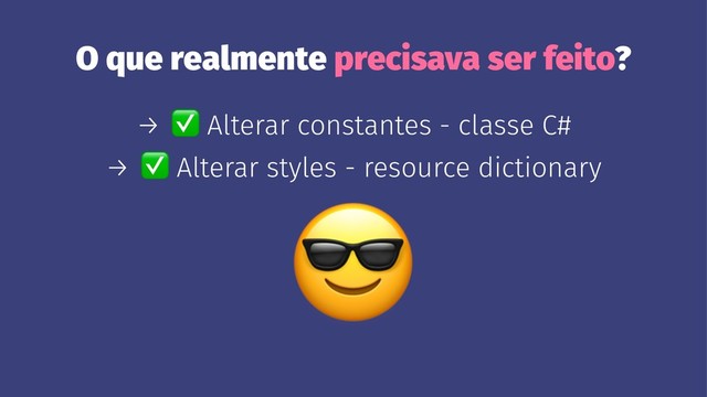 O que realmente precisava ser feito?
→
✅
Alterar constantes - classe C#
→
✅
Alterar styles - resource dictionary
!
