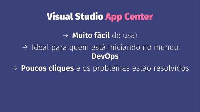 Visual Studio App Center
→ Muito fácil de usar
→ Ideal para quem está iniciando no mundo
DevOps
→ Poucos cliques e os problemas estão resolvidos
