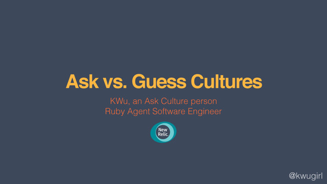 @kwugirl
Ask vs. Guess Cultures
KWu, an Ask Culture person
Ruby Agent Software Engineer
