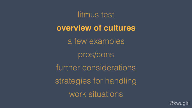 @kwugirl
litmus test
overview of cultures
a few examples
pros/cons
further considerations
strategies for handling
work situations
overview of cultures
