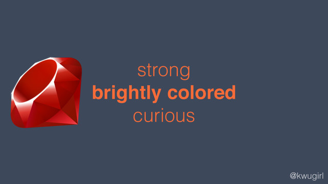 @kwugirl
strong
brightly colored
curious

