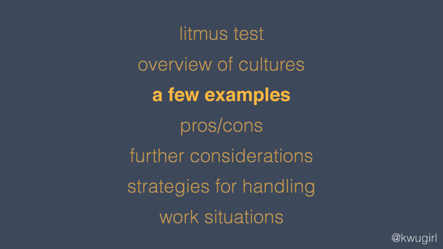 @kwugirl
litmus test
overview of cultures
a few examples
pros/cons
further considerations
strategies for handling
work situations
a few examples
