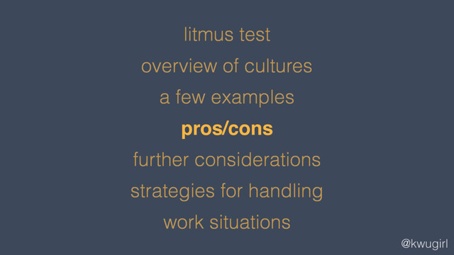 @kwugirl
litmus test
overview of cultures
a few examples
pros/cons
further considerations
strategies for handling
work situations
pros/cons

