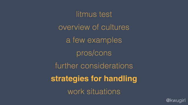 @kwugirl
litmus test
overview of cultures
a few examples
pros/cons
further considerations
strategies for handling
work situations
strategies for handling
