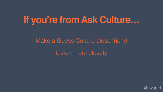 @kwugirl
If you’re from Ask Culture…
Make a Guess Culture close friend
Listen more closely
