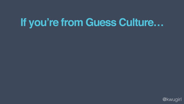 @kwugirl
If you’re from Guess Culture…
