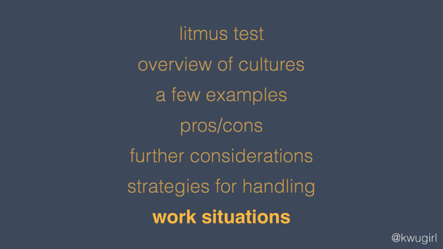 @kwugirl
litmus test
overview of cultures
a few examples
pros/cons
further considerations
strategies for handling
work situations
work situations
