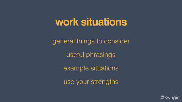 @kwugirl
work situations
general things to consider
useful phrasings
example situations
use your strengths
