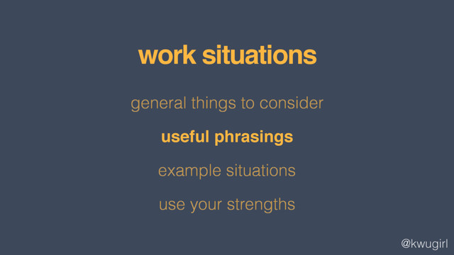 @kwugirl
general things to consider
useful phrasings
example situations
use your strengths
work situations
useful phrasings

