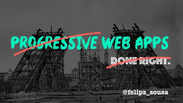 progressive web apps
done right.
@felipz_sousa

