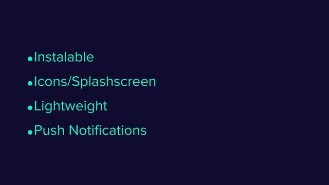 •Icons/Splashscreen
•Instalable
•Push Notiﬁcations
•Lightweight
