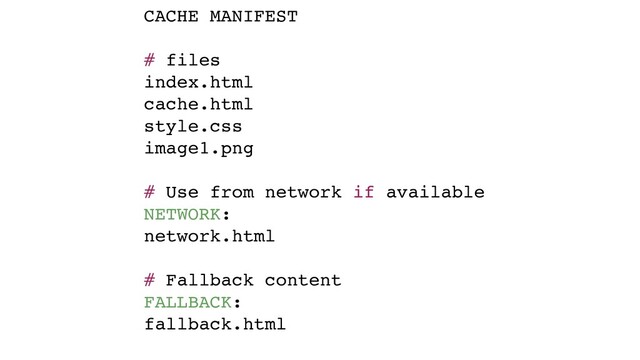 CACHE MANIFEST
# files
index.html
cache.html
style.css
image1.png
# Use from network if available
NETWORK:
network.html
# Fallback content
FALLBACK:
fallback.html
