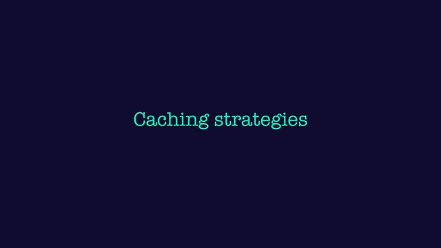 Caching strategies
