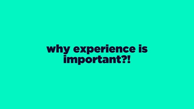 why experience is
important?!
