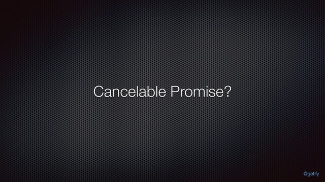 Cancelable Promise?
@getify
