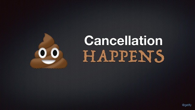 HAPPENS
Cancellation
@getify
