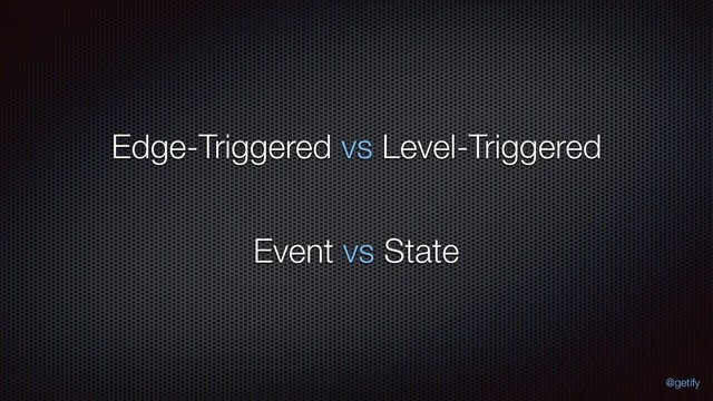 Edge-Triggered vs Level-Triggered
Event vs State
@getify
