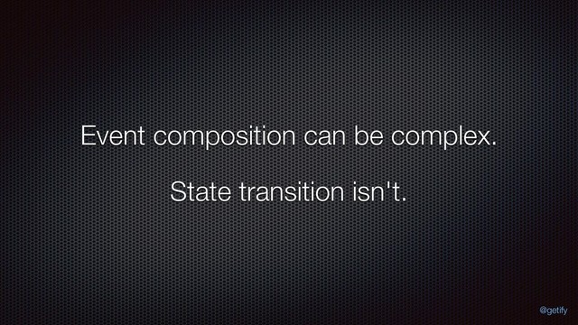 Event composition can be complex.
State transition isn't.
@getify
