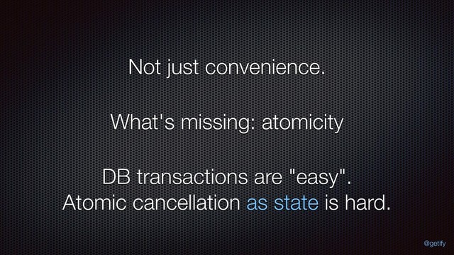What's missing: atomicity
Not just convenience.
DB transactions are "easy". 
Atomic cancellation as state is hard.
@getify
